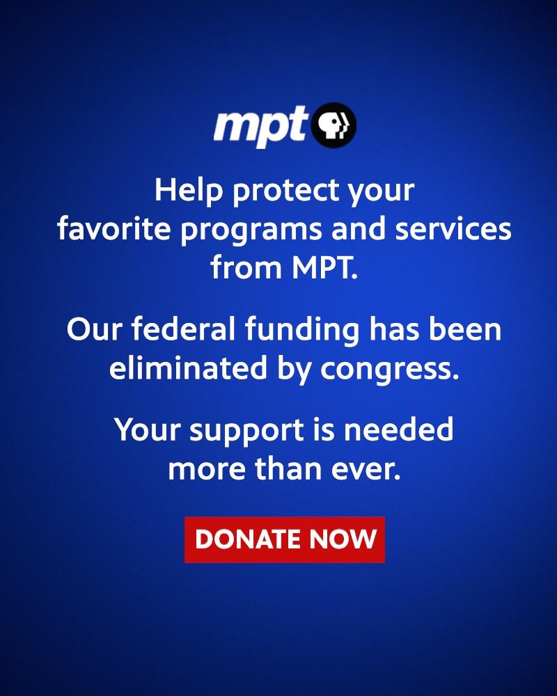 Help protect your favorite programs from MPT Your support is needed more than ever. Donate Now at mpt.org/donate