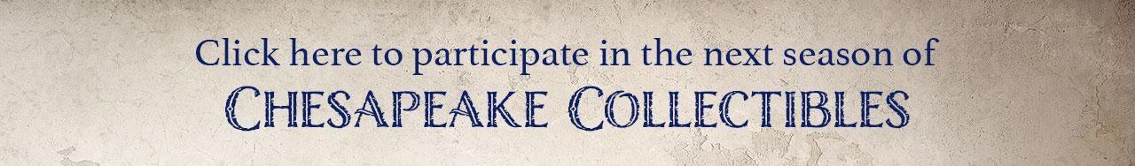 Click here to participate in the next season of Chesapeake Collectibles